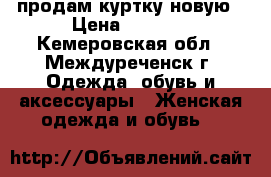 продам куртку новую › Цена ­ 1 850 - Кемеровская обл., Междуреченск г. Одежда, обувь и аксессуары » Женская одежда и обувь   